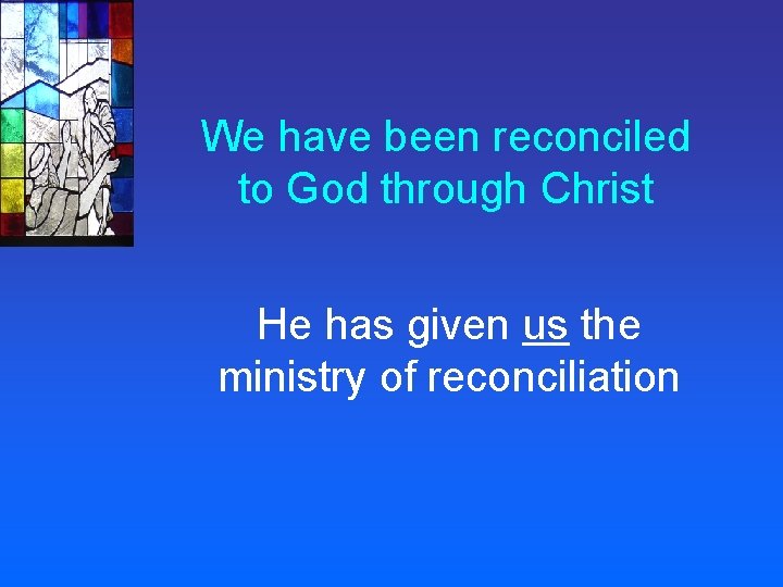 We have been reconciled to God through Christ He has given us the ministry
