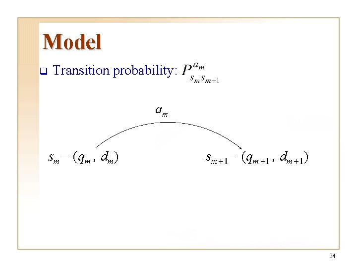 Model q Transition probability: am sm= (qm , dm) sm+1= (qm+1 , dm+1) 34 Model q Transition probability: am sm= (qm , dm) sm+1= (qm+1 , dm+1) 34