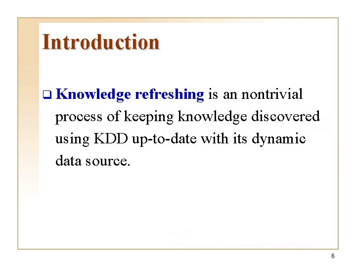 Introduction q Knowledge refreshing is an nontrivial process of keeping knowledge discovered using KDD Introduction q Knowledge refreshing is an nontrivial process of keeping knowledge discovered using KDD