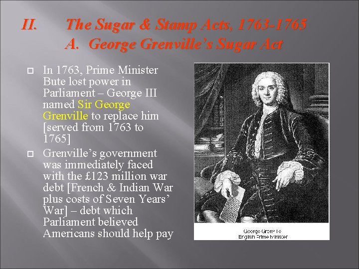 II. The Sugar & Stamp Acts, 1763 -1765 A. George Grenville’s Sugar Act In