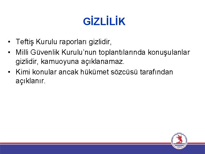 GİZLİLİK • Teftiş Kurulu raporları gizlidir, • Milli Güvenlik Kurulu’nun toplantılarında konuşulanlar gizlidir, kamuoyuna