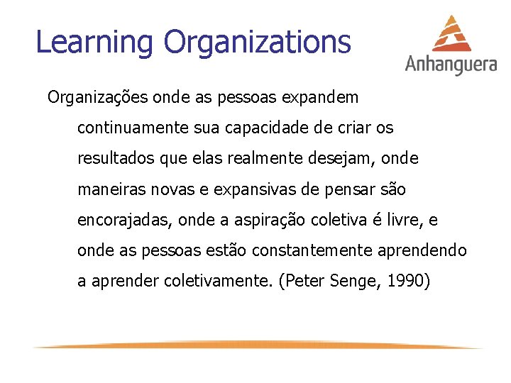 Learning Organizations Organizações onde as pessoas expandem continuamente sua capacidade de criar os resultados