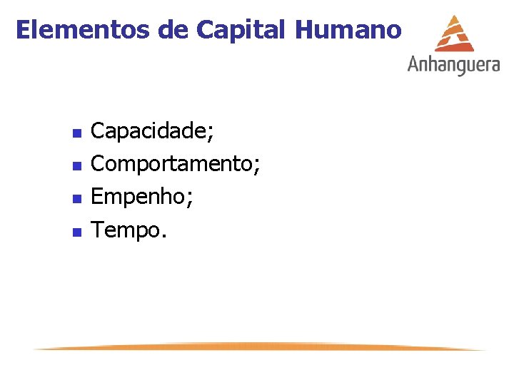 Elementos de Capital Humano n n Capacidade; Comportamento; Empenho; Tempo. 