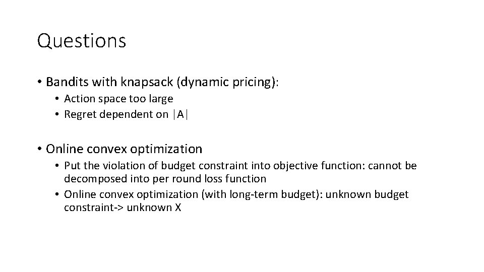 Questions • Bandits with knapsack (dynamic pricing): • Action space too large • Regret
