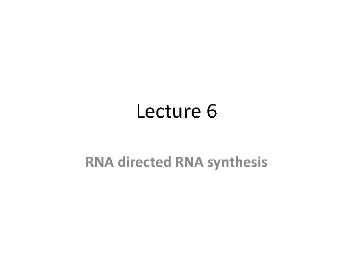 Lecture 6 RNA directed RNA synthesis 