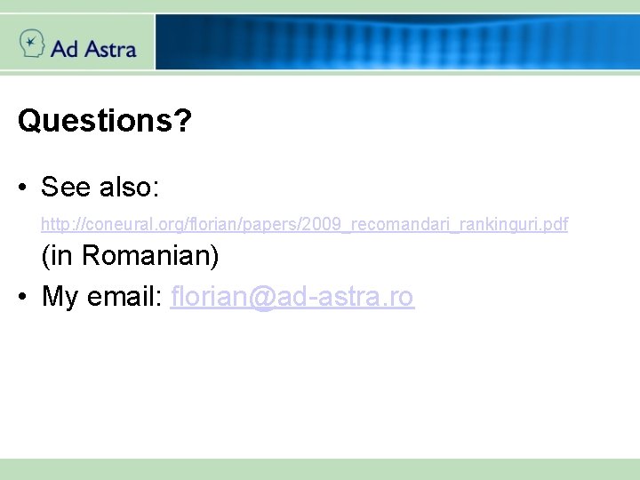 Questions? • See also: http: //coneural. org/florian/papers/2009_recomandari_rankinguri. pdf (in Romanian) • My email: florian@ad-astra.