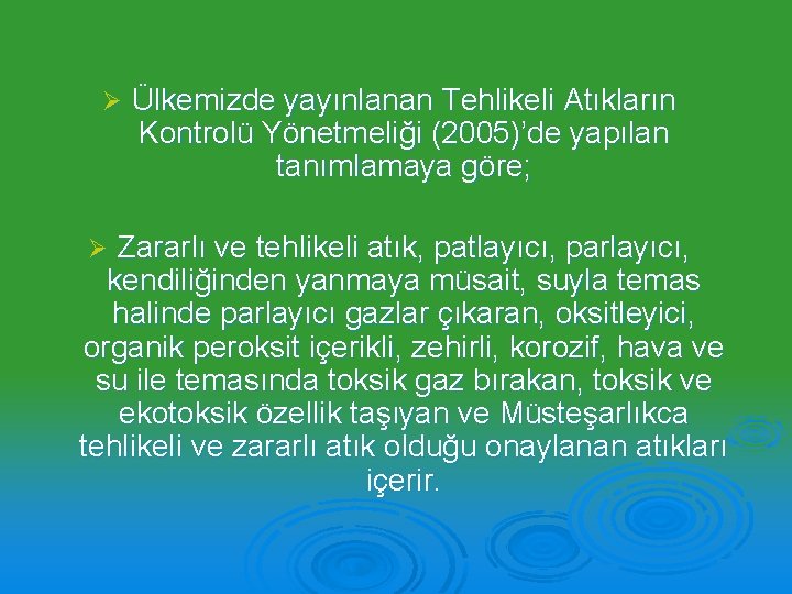 Ø Ülkemizde yayınlanan Tehlikeli Atıkların Kontrolü Yönetmeliği (2005)’de yapılan tanımlamaya göre; Zararlı ve tehlikeli