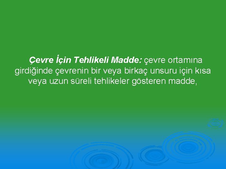 Çevre İçin Tehlikeli Madde: çevre ortamına girdiğinde çevrenin bir veya birkaç unsuru için kısa