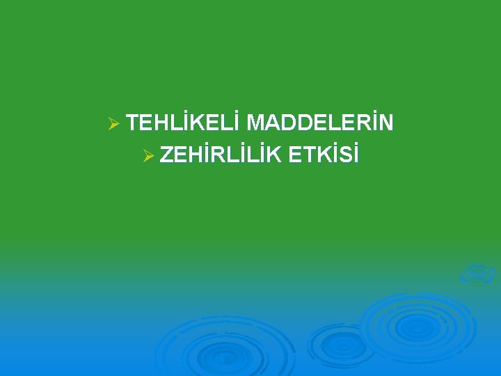 Ø TEHLİKELİ MADDELERİN Ø ZEHİRLİLİK ETKİSİ 