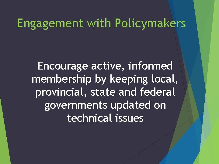 Engagement with Policymakers Encourage active, informed membership by keeping local, provincial, state and federal