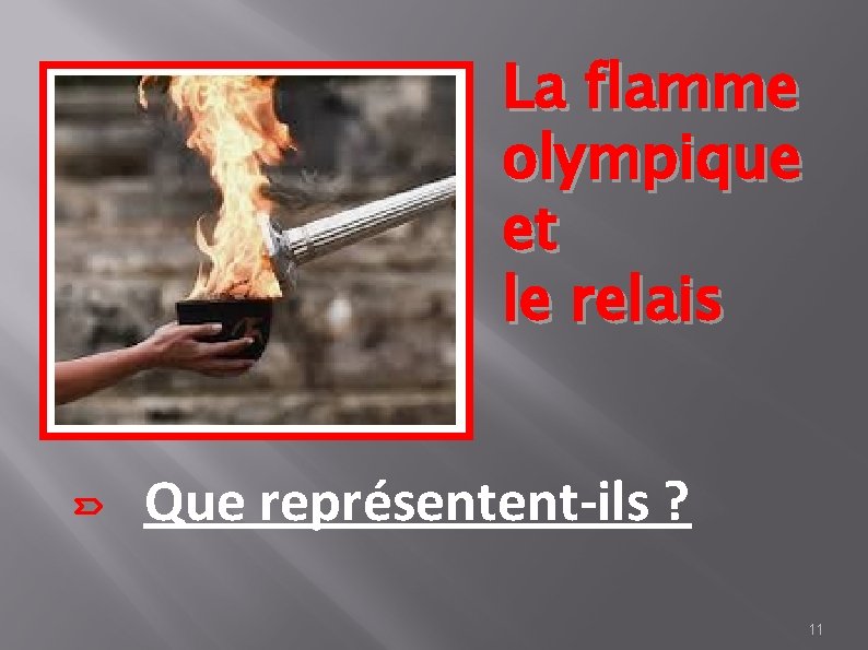 La flamme olympique et le relais Que représentent-ils ? 11 