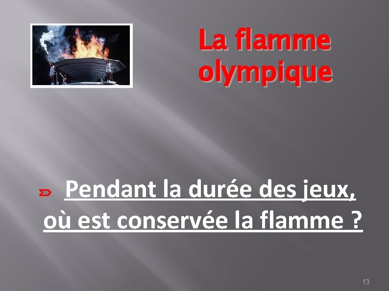 La flamme olympique Pendant la durée des jeux, où est conservée la flamme ?