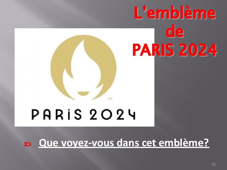 L’emblème de PARIS 2024 Que voyez-vous dans cet emblème? 15 