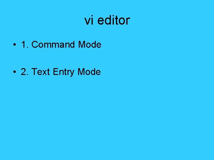 vi editor • 1. Command Mode • 2. Text Entry Mode 