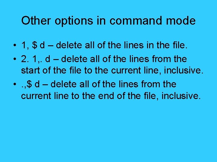 Other options in command mode • 1, $ d – delete all of the