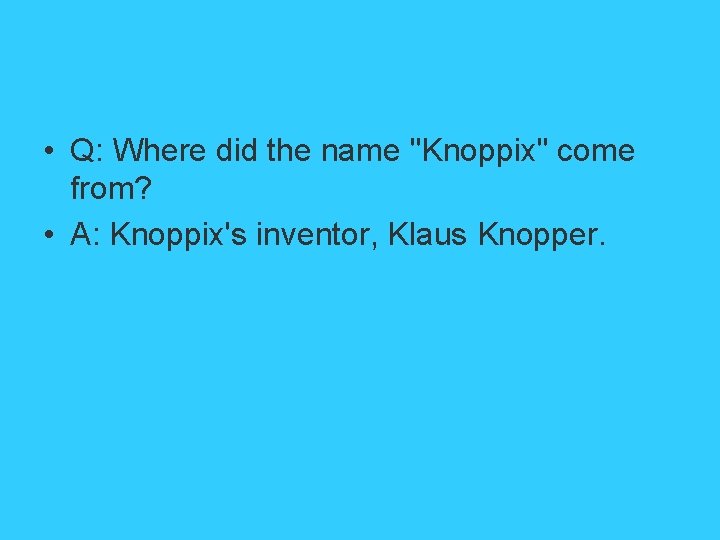  • Q: Where did the name "Knoppix" come from? • A: Knoppix's inventor,