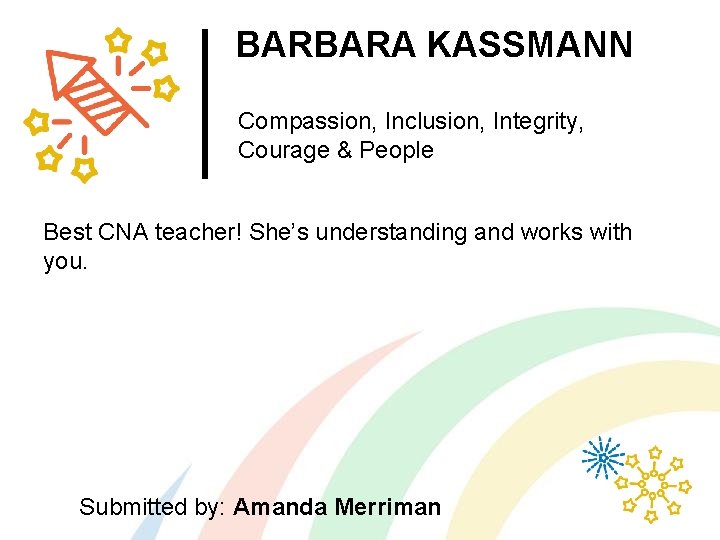 BARBARA KASSMANN Compassion, Inclusion, Integrity, Courage & People Best CNA teacher! She’s understanding and
