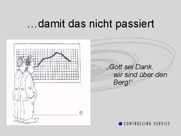 …damit das nicht passiert „Gott sei Dank, wir sind über den Berg!“ 