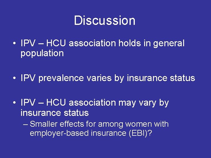 Discussion • IPV – HCU association holds in general population • IPV prevalence varies