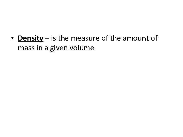  • Density – is the measure of the amount of mass in a