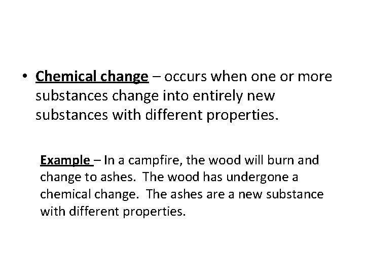  • Chemical change – occurs when one or more substances change into entirely