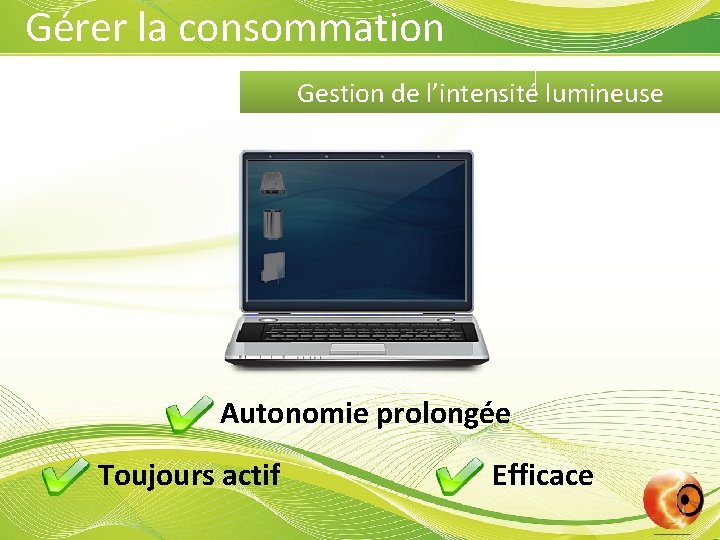 Gérer la consommation Gestion de l’intensité lumineuse Autonomie prolongée Toujours actif Efficace 