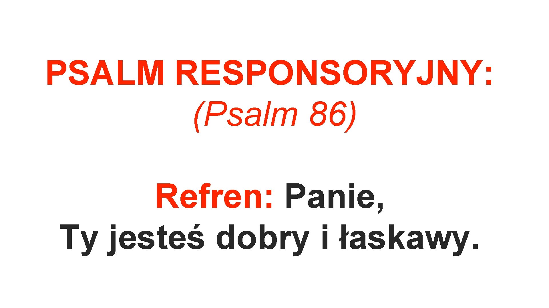 PSALM RESPONSORYJNY: (Psalm 86) Refren: Panie, Ty jesteś dobry i łaskawy. 