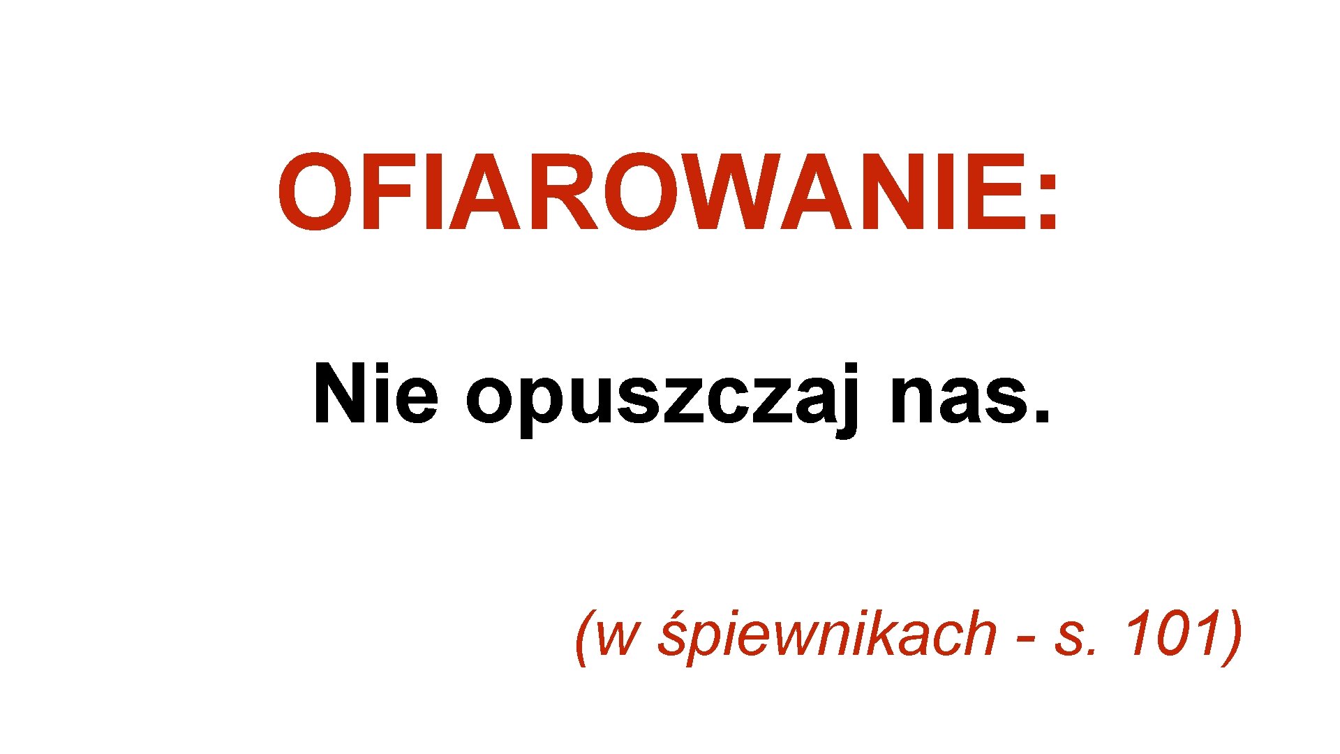 OFIAROWANIE: Nie opuszczaj nas. (w śpiewnikach - s. 101) 