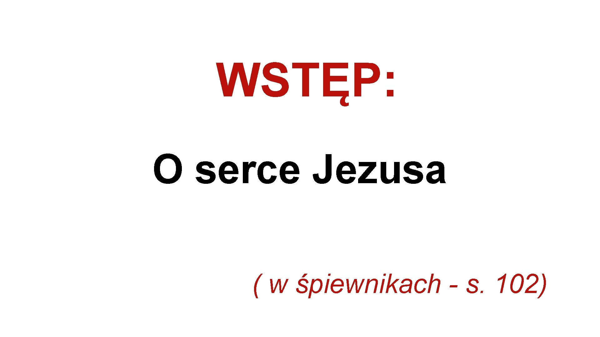 WSTĘP: O serce Jezusa ( w śpiewnikach - s. 102) 