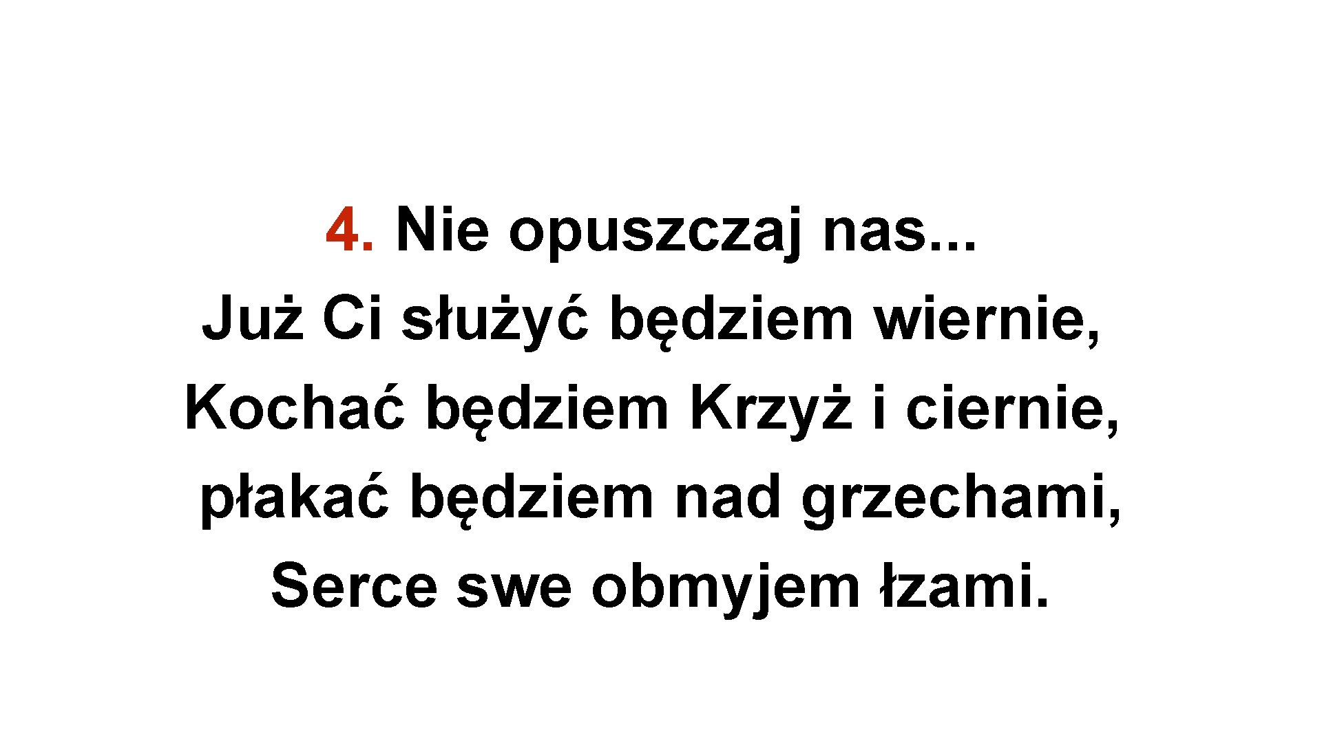 4. Nie opuszczaj nas. . . Już Ci służyć będziem wiernie, Kochać będziem Krzyż