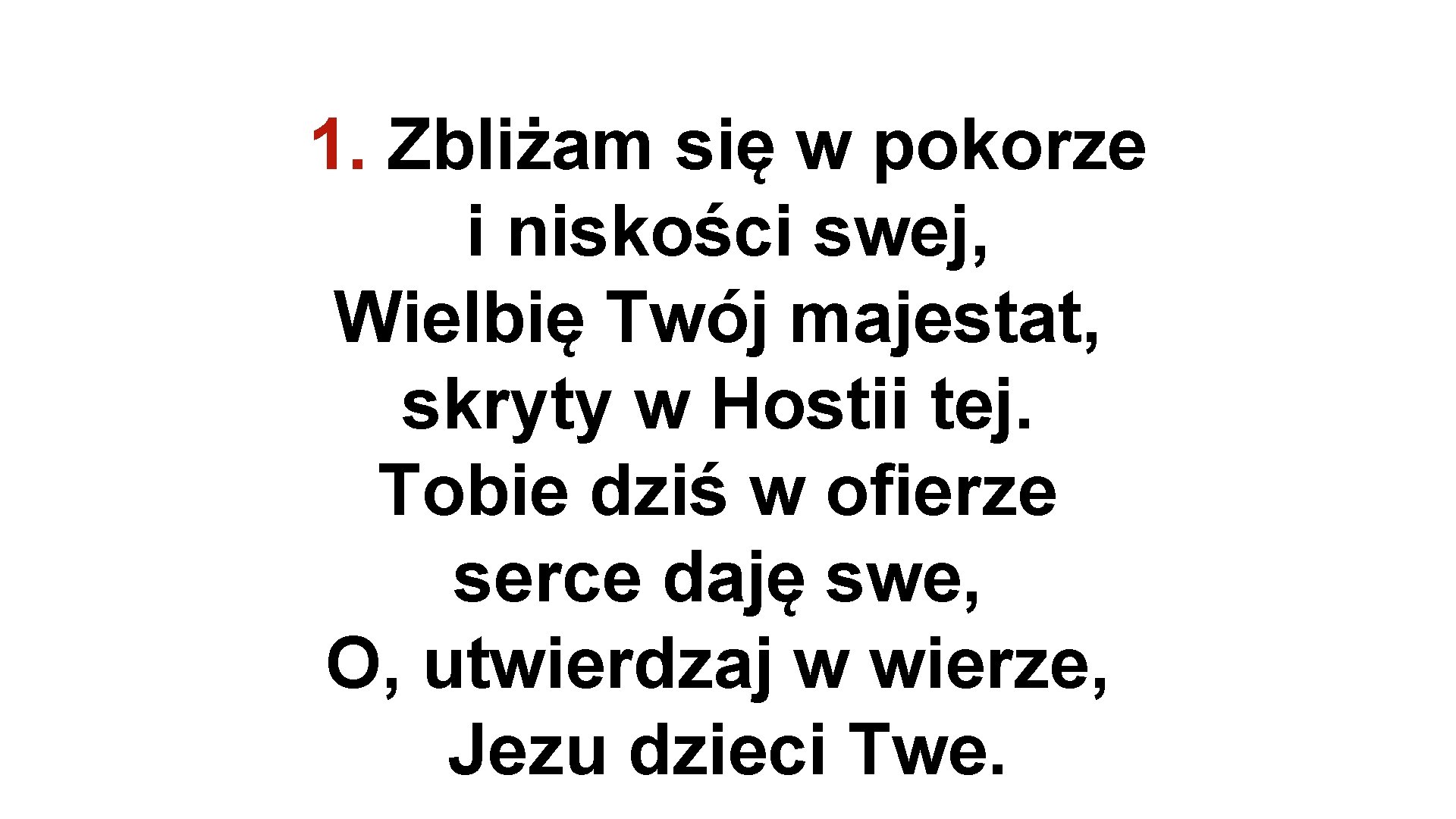 1. Zbliżam się w pokorze i niskości swej, Wielbię Twój majestat, skryty w Hostii