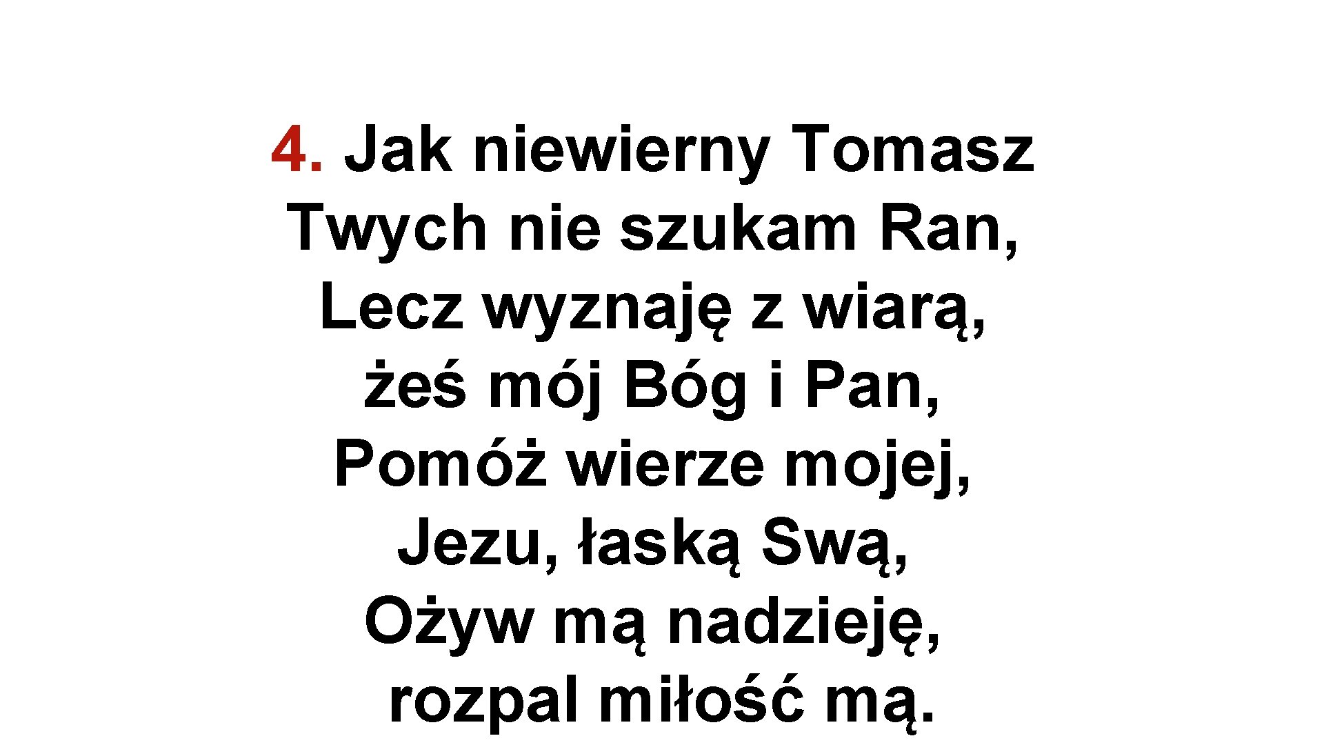 4. Jak niewierny Tomasz Twych nie szukam Ran, Lecz wyznaję z wiarą, żeś mój