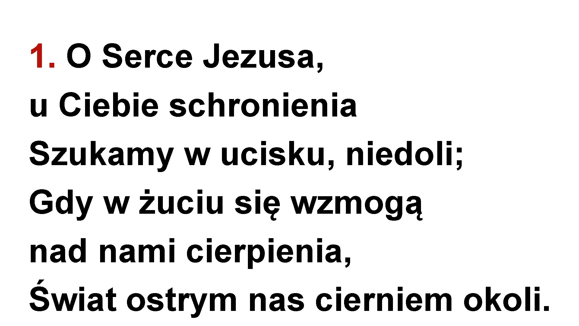 1. O Serce Jezusa, u Ciebie schronienia Szukamy w ucisku, niedoli; Gdy w żuciu