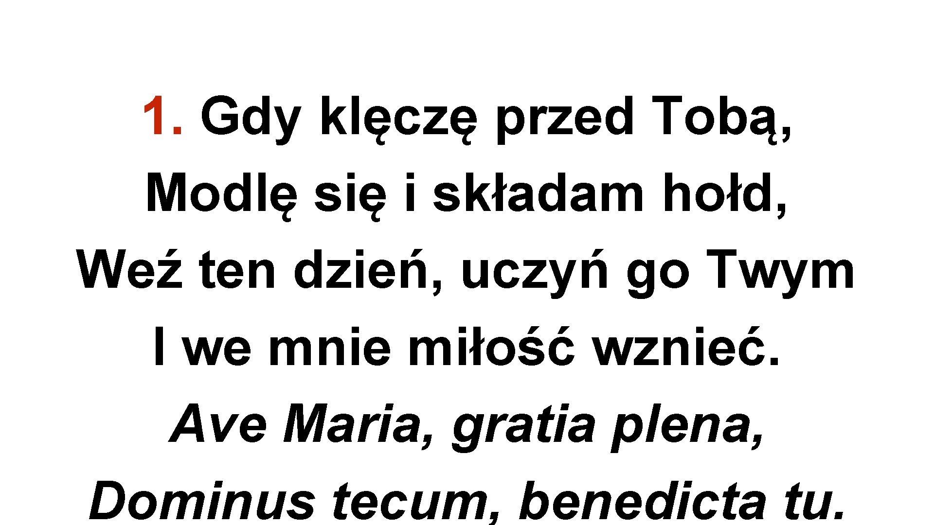 1. Gdy klęczę przed Tobą, Modlę się i składam hołd, Weź ten dzień, uczyń