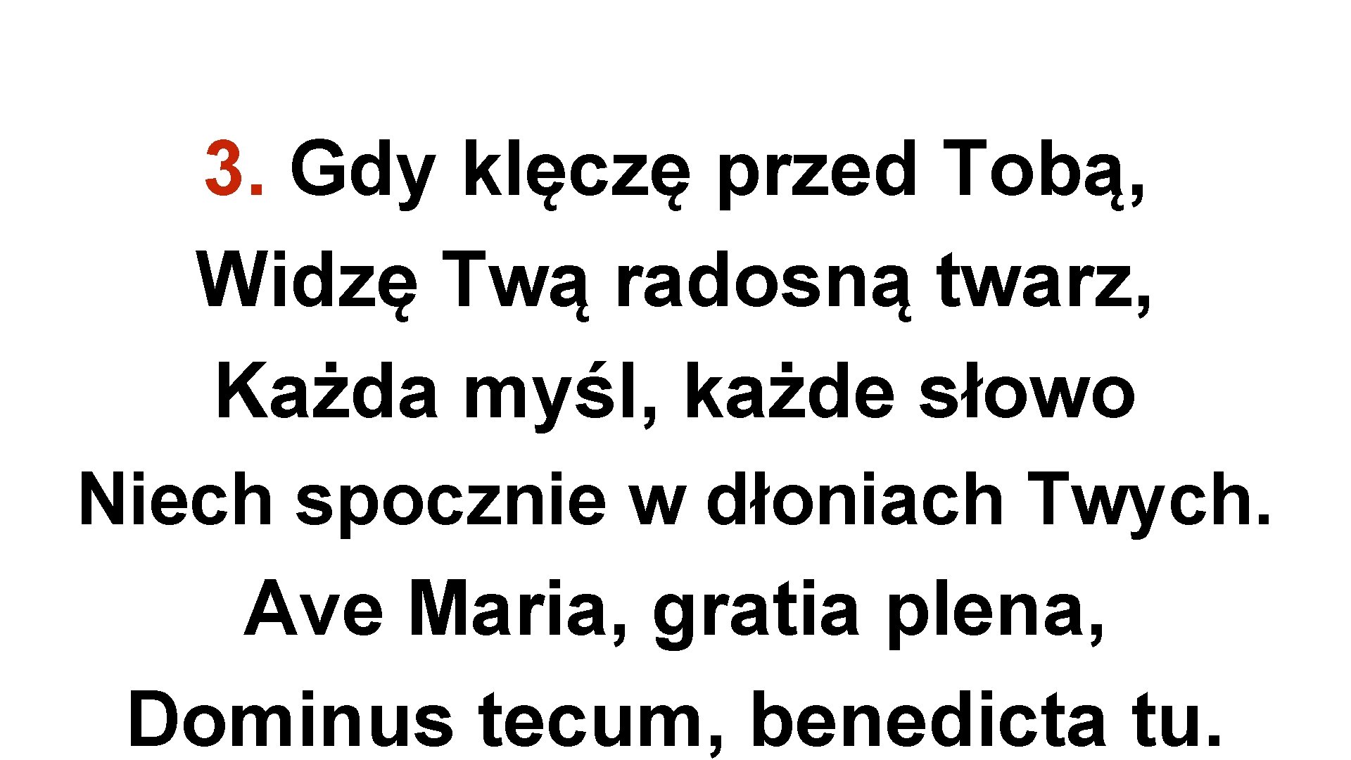 3. Gdy klęczę przed Tobą, Widzę Twą radosną twarz, Każda myśl, każde słowo Niech