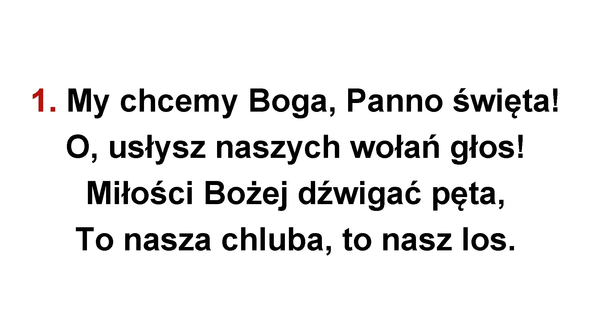 1. My chcemy Boga, Panno święta! O, usłysz naszych wołań głos! Miłości Bożej dźwigać