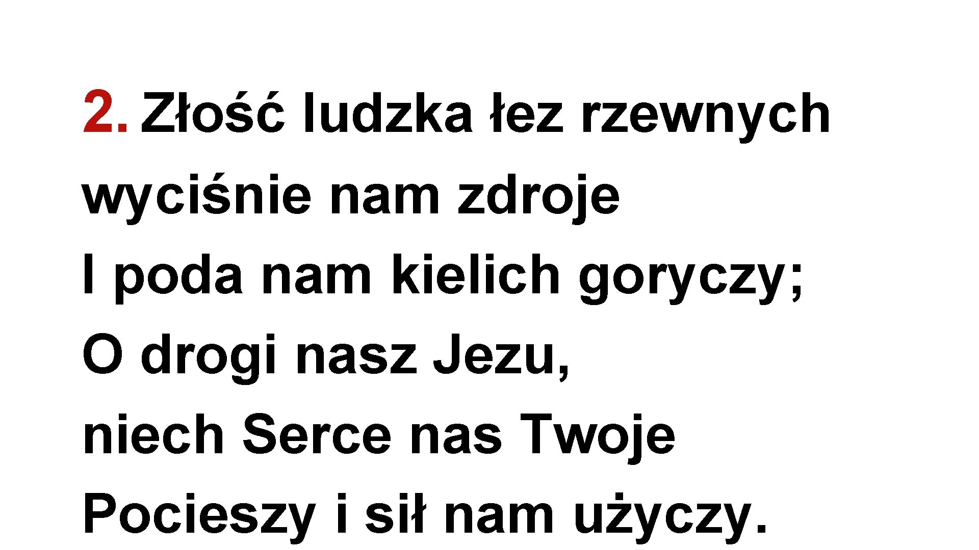 2. Złość ludzka łez rzewnych wyciśnie nam zdroje I poda nam kielich goryczy; O