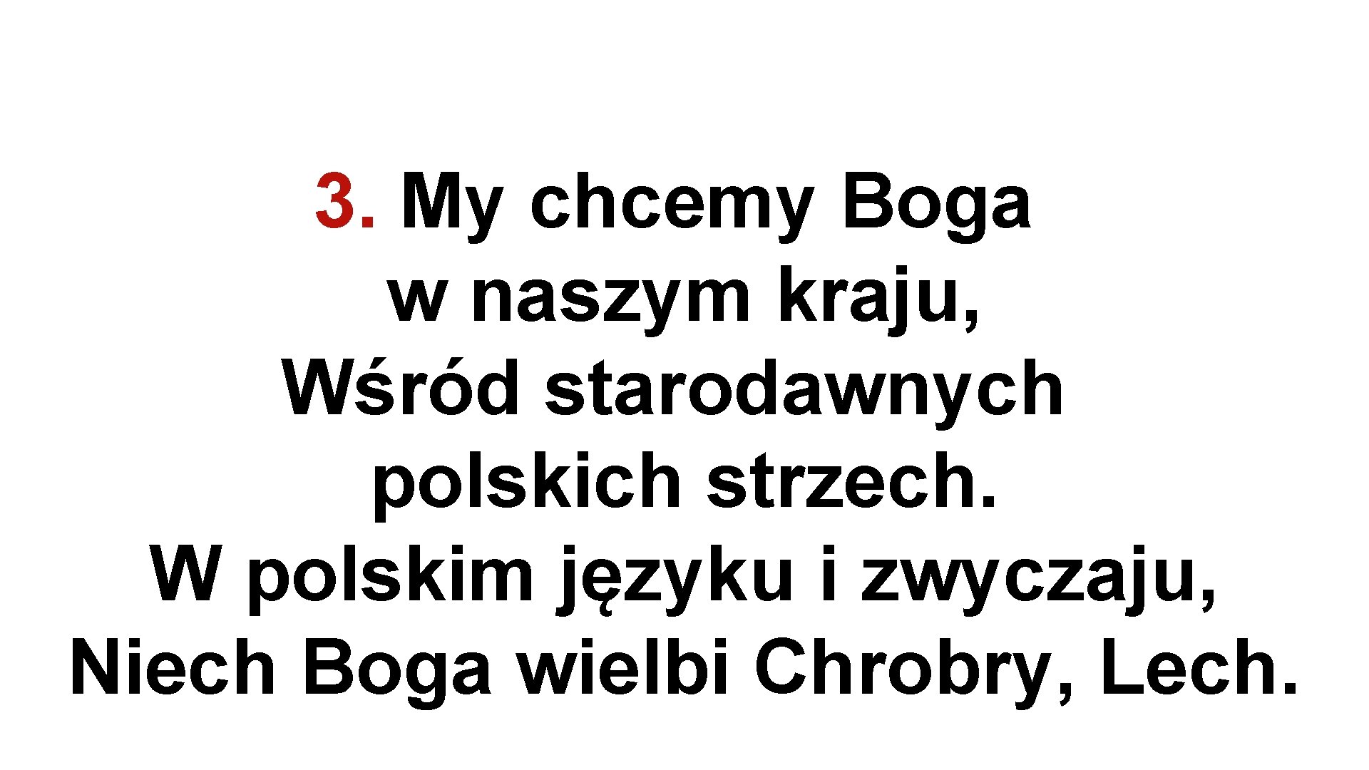 3. My chcemy Boga w naszym kraju, Wśród starodawnych polskich strzech. W polskim języku