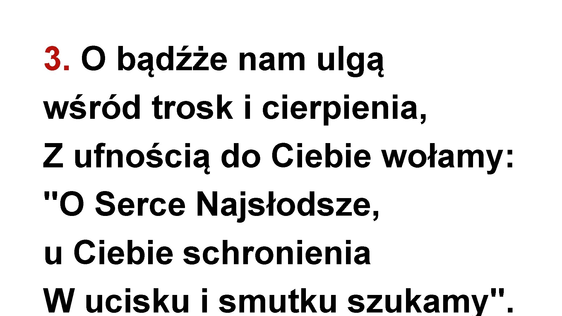 3. O bądźże nam ulgą wśród trosk i cierpienia, Z ufnością do Ciebie wołamy: