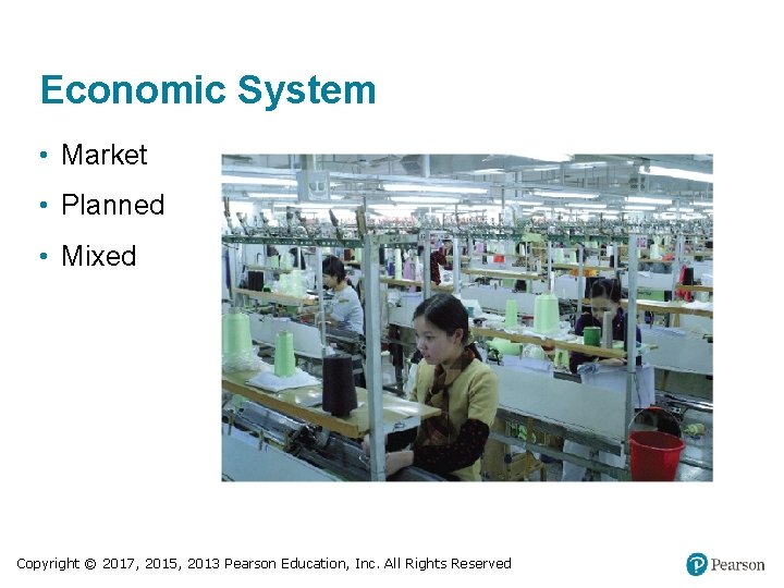 Economic System • Market • Planned • Mixed Copyright © 2017, 2015, 2013 Pearson