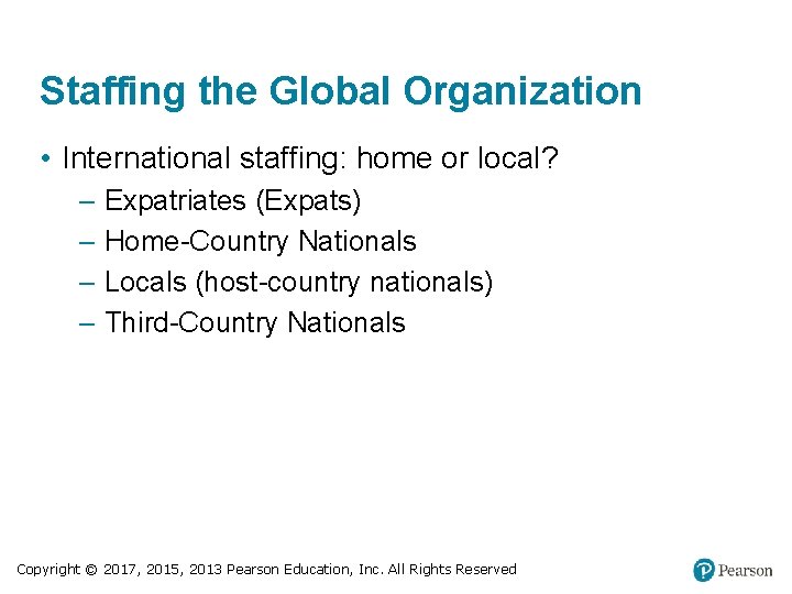 Staffing the Global Organization • International staffing: home or local? – Expatriates (Expats) –