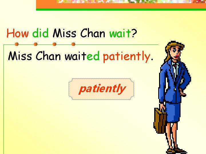 How did Miss Chan wait? Miss Chan waited patiently 