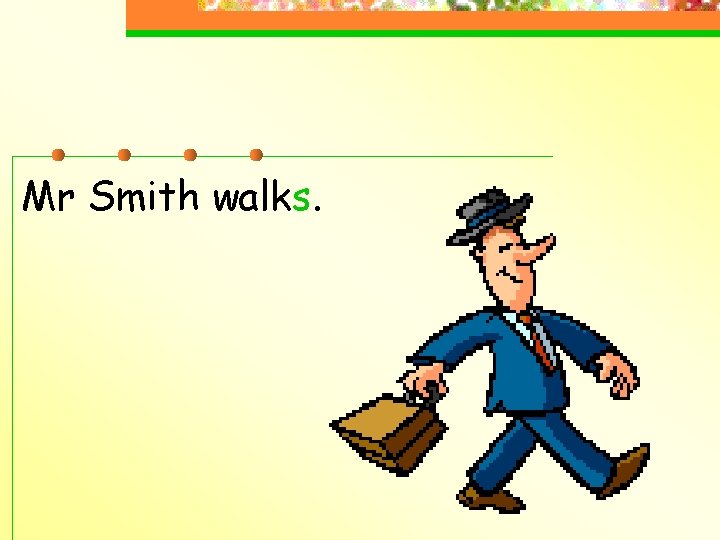 Mr Smith walks. 