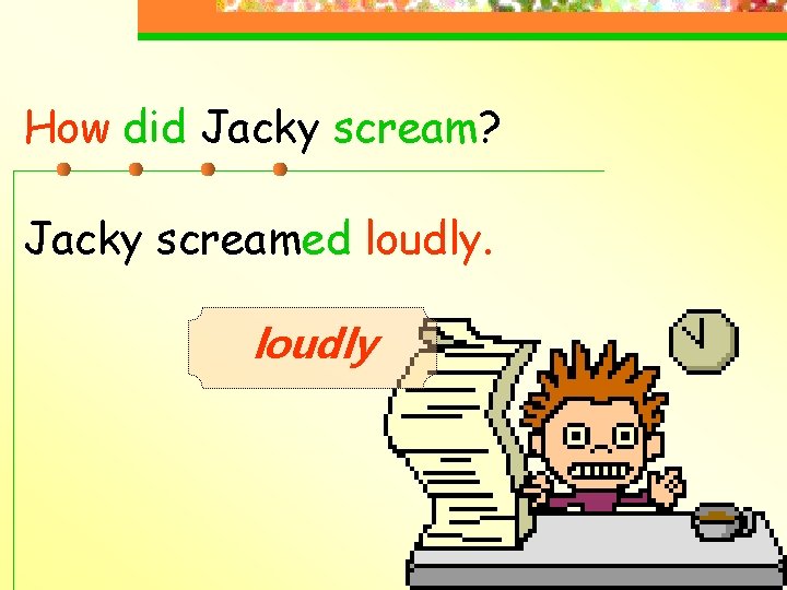 How did Jacky scream? Jacky screamed loudly 