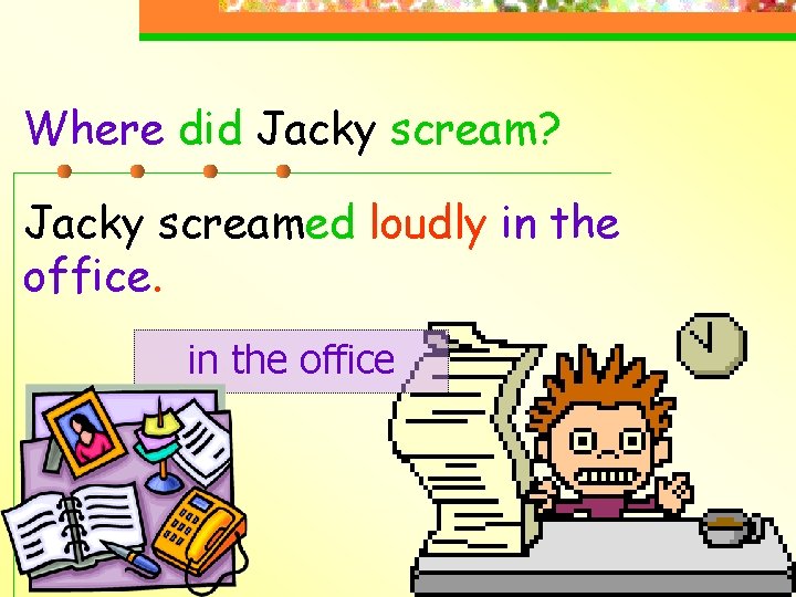 Where did Jacky scream? Jacky screamed loudly in the office 