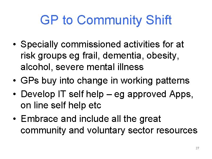 GP to Community Shift • Specially commissioned activities for at risk groups eg frail,