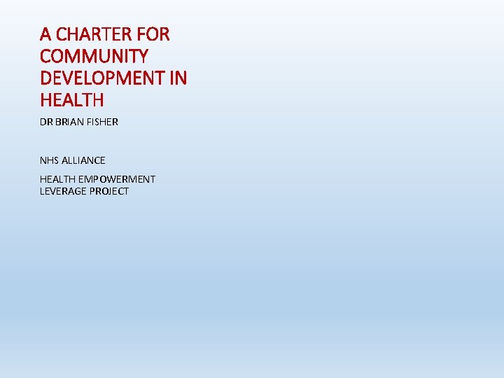 A CHARTER FOR COMMUNITY DEVELOPMENT IN HEALTH DR BRIAN FISHER NHS ALLIANCE HEALTH EMPOWERMENT