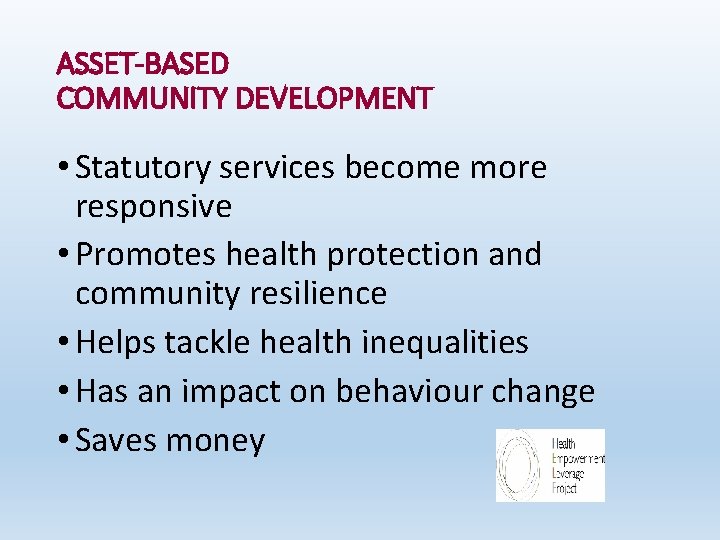 ASSET-BASED COMMUNITY DEVELOPMENT • Statutory services become more responsive • Promotes health protection and