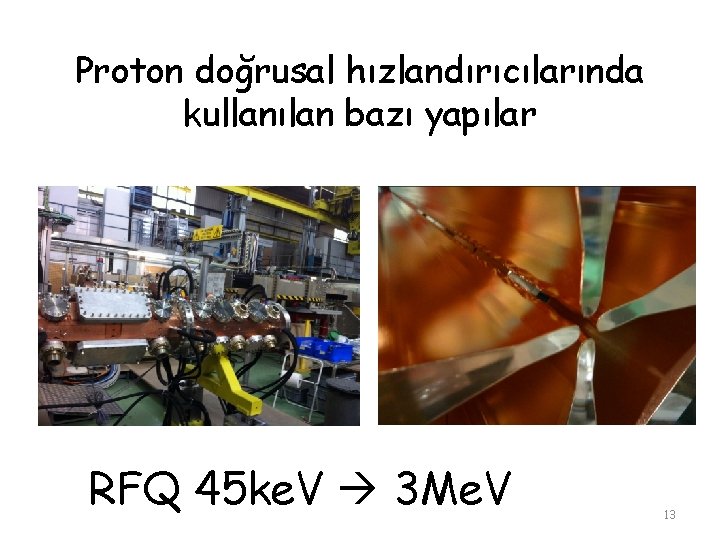 Proton doğrusal hızlandırıcılarında kullanılan bazı yapılar RFQ 45 ke. V 3 Me. V 13