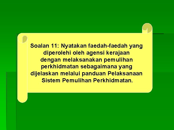 Soalan 11: Nyatakan faedah-faedah yang diperolehi oleh agensi kerajaan dengan melaksanakan pemulihan perkhidmatan sebagaimana